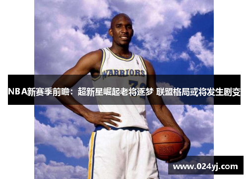 NBA新赛季前瞻：超新星崛起老将逐梦 联盟格局或将发生剧变