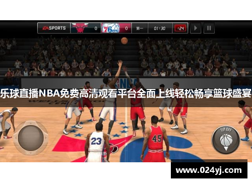 乐球直播NBA免费高清观看平台全面上线轻松畅享篮球盛宴