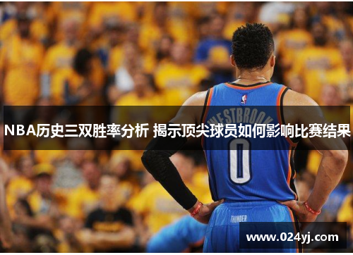 NBA历史三双胜率分析 揭示顶尖球员如何影响比赛结果