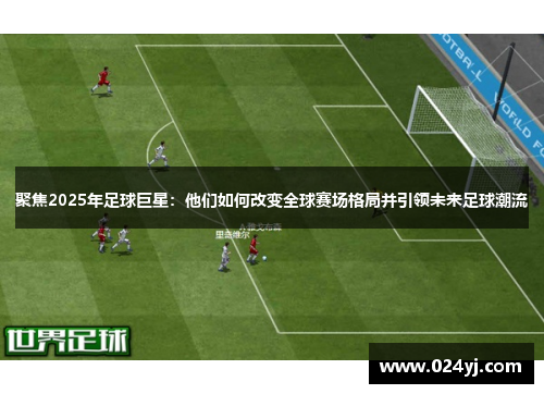 聚焦2025年足球巨星：他们如何改变全球赛场格局并引领未来足球潮流